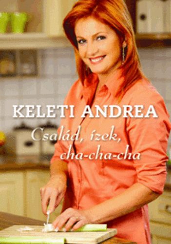Keleti Andrea: Család, ízek, cha-cha-cha Keleti Andrea: Család, ízek, cha-cha-cha